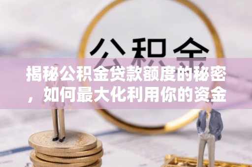 下花园揭秘公积金贷款额度的秘密，如何最大化利用你的资金