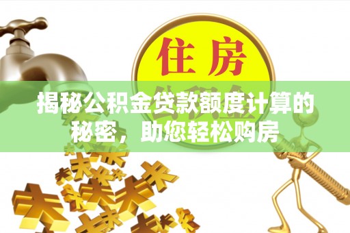 下花园揭秘公积金贷款额度计算的秘密，助您轻松购房