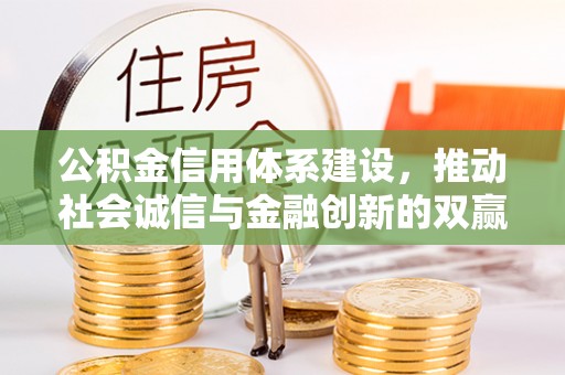 下花园公积金信用体系建设，推动社会诚信与金融创新的双赢之道