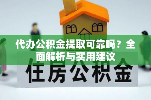 下花园代办公积金提取可靠吗？全面解析与实用建议