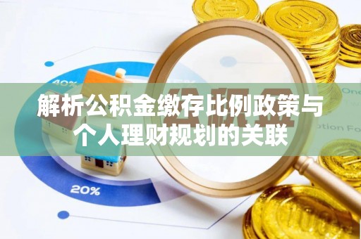 下花园解析公积金缴存比例政策与个人理财规划的关联