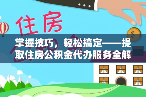 下花园掌握技巧，轻松搞定——提取住房公积金代办服务全解析