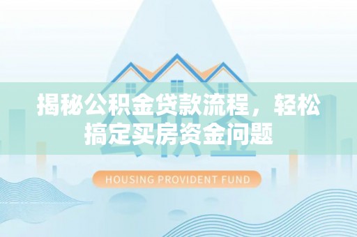 下花园揭秘公积金贷款流程，轻松搞定买房资金问题