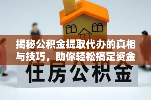 下花园揭秘公积金提取代办的真相与技巧，助你轻松搞定资金流动问题
