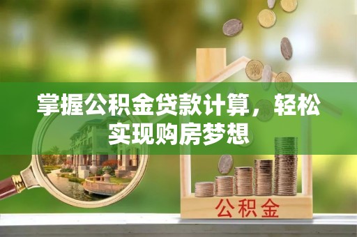 下花园掌握公积金贷款计算，轻松实现购房梦想