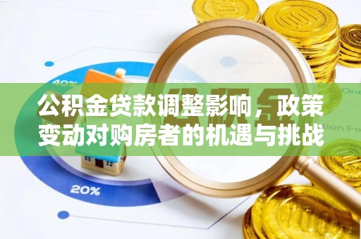 下花园公积金贷款调整影响，政策变动对购房者的机遇与挑战
