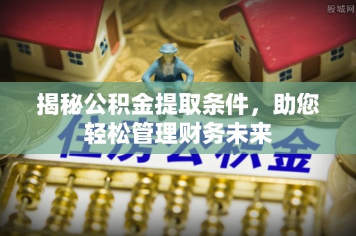 下花园揭秘公积金提取条件，助您轻松管理财务未来
