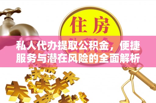下花园私人代办提取公积金，便捷服务与潜在风险的全面解析