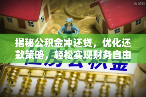 下花园揭秘公积金冲还贷，优化还款策略，轻松实现财务自由