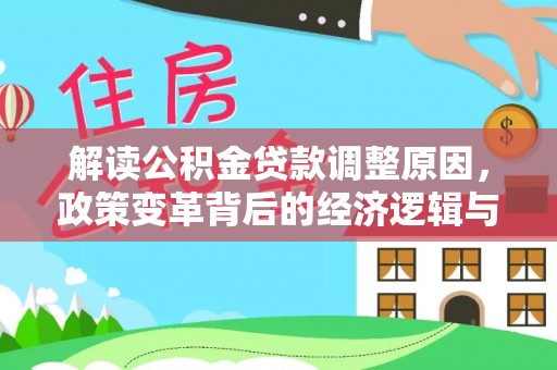 下花园解读公积金贷款调整原因，政策变革背后的经济逻辑与民生影响